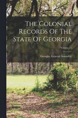 The Colonial Records Of The State Of Georgia; Volume 21 1