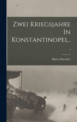 Harry Stuermer - Zwei Kriegsjahre In Konstantinopel..., Inbunden