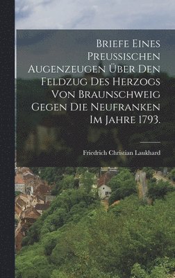 bokomslag Briefe eines preuischen Augenzeugen ber den Feldzug des Herzogs von Braunschweig gegen die Neufranken im Jahre 1793.