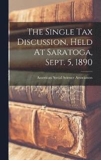 bokomslag The Single Tax Discussion, Held At Saratoga, Sept. 5, 1890