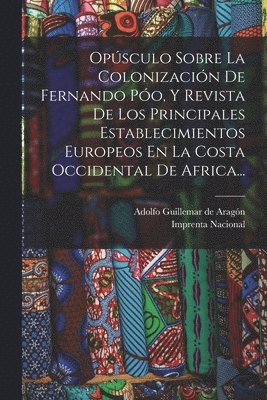 bokomslag Opúsculo Sobre La Colonización De Fernando Póo, Y Revista De Los Principales Establecimientos Europeos En La Costa Occidental De Africa...
