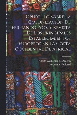 Opsculo Sobre La Colonizacin De Fernando Po, Y Revista De Los Principales Establecimientos Europeos En La Costa Occidental De Africa... 1