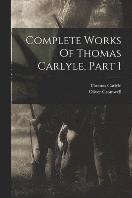 Thomas Carlyle, Oliver Cromwell - Complete Works Of Thomas Carlyle, Part 1, Häftad