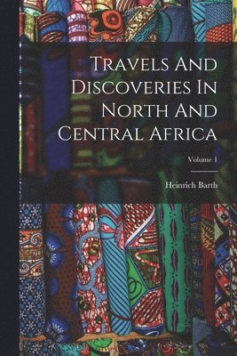 Heinrich Barth - Travels And Discoveries In North And Central Africa; Volume 1, Häftad
