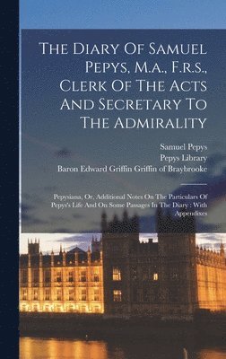 Diary Of Samuel Pepys, M.a., F.r.s., Clerk Of The Acts And Secretary To The Admirality