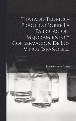 Tratado Terico-prctico Sobre La Fabricacin, Mejoramiento Y Conservacin De Los Vinos Espaoles... 1