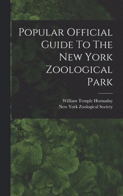 William Temple Hornaday, New York Zoological Society - Popular Official Guide To The New York Zoological Park, Inbunden