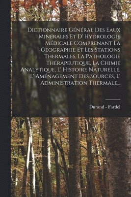 bokomslag Dictionnaire Général Des Eaux Minérales Et D' Hydrologie Médicale Comprenant La Geographie Et Les Stations Thermales, La Pathologie Thérapeutique, La Chimie Analytique, L' Histoire Naturelle, L' Am...