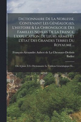 Badier, François-Alexandre Aubert de la Chesnay - Dictionnaire De La Noblesse, Contenant Les Généalogies, L'histoire & La Chronologie Des Familles Nobles De La France, L'explication De Leurs Armes Et L'état Des Grandes Terres Du Royaume ..., Häftad