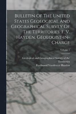 Geological and Geographical Survey of, Ferdinand VanDeVeer Hayden - Bulletin Of The United States Geological And Geographical Survey Of The Territories. F. V. Hayden, Geologist-in-charge; Volume 1, Häftad