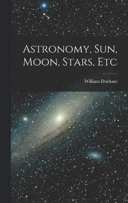 bokomslag Astronomy, Sun, Moon, Stars, Etc