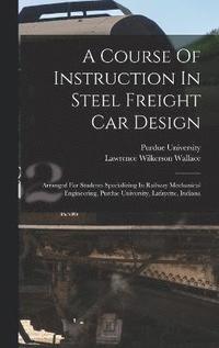 bokomslag A Course Of Instruction In Steel Freight Car Design