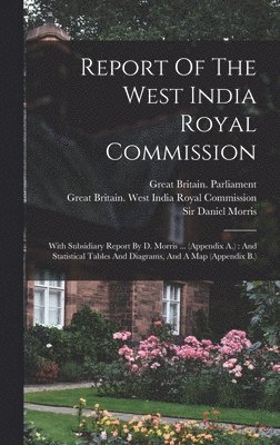 Great Britain West India Royal Commi, Daniel Morris, Great Britain Parliament - Report Of The West India Royal Commission, Inbunden