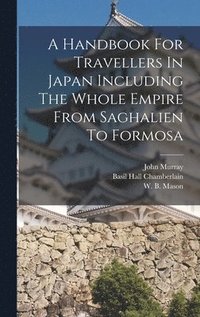 bokomslag A Handbook For Travellers In Japan Including The Whole Empire From Saghalien To Formosa