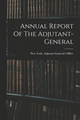 bokomslag Annual Report Of The Adjutant-general