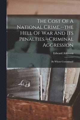 bokomslag The Cost Of A National Crime.--the Hell Of War And Its Penalties.--criminal Aggression