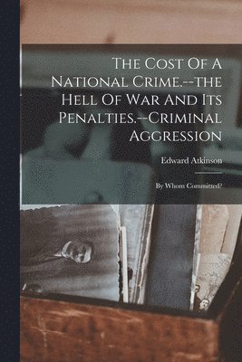 Cost Of A National Crime.--the Hell Of War And Its Penalties.--criminal Aggression
