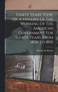 bokomslag Thirty Years' View, Or, A History Of The Working Of The American Government For Thirty Years, From 1820 To 1850