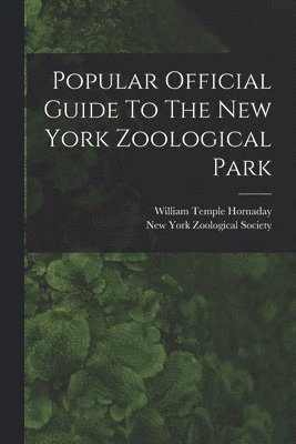 William Temple Hornaday, New York Zoological Society - Popular Official Guide To The New York Zoological Park, Häftad