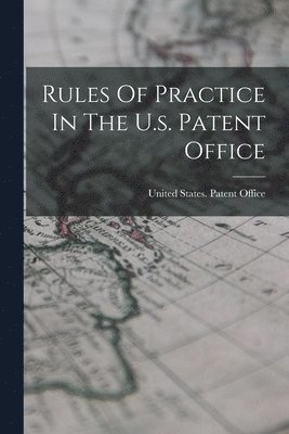 Rules Of Practice In The U.s. Patent Office 1