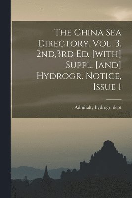 The China Sea Directory. Vol. 3. 2nd,3rd Ed. [with] Suppl. [and] Hydrogr. Notice, Issue 1 1