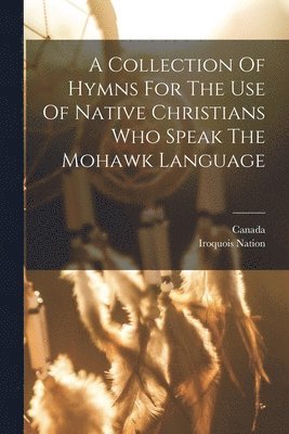 Iroquois Nation, Canada - Collection Of Hymns For The Use Of Native Christians Who Speak The Mohawk Language, Häftad