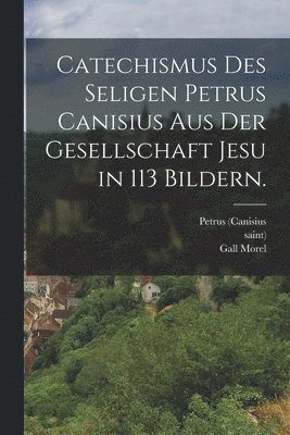 Petrus (Canisius, Saint), Gall Morel - Catechismus des seligen Petrus Canisius aus der Gesellschaft Jesu in 113 Bildern., Häftad