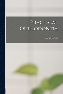 Martin Dewey - Practical Orthodontia, Häftad