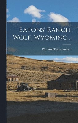 Eatons' Ranch, Wolf, Wyoming .. 1