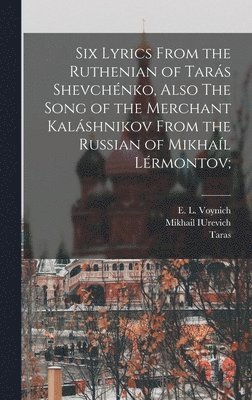 Taras 1814-1861 Shevchenko, Mikhail Iurevich 1814-1841 Lermontov, Mikhail IUrevich 1814-1841 Lermontov, Taras Shevchenko, Mikhail Iurevich Lermontov, E. L. (Ethel Lillian) Voynich - Six Lyrics From the Ruthenian of Tarás Shevchénko, Also The Song of the Merchant Kaláshnikov From the Russian of Mikhaíl Lérmontov;, Inbunden