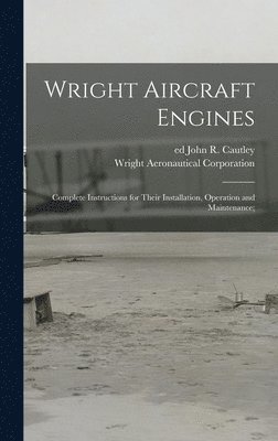 bokomslag Wright Aircraft Engines; Complete Instructions for Their Installation, Operation and Maintenance;