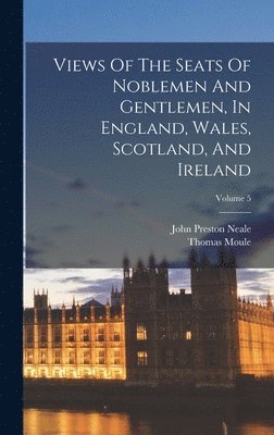 bokomslag Views Of The Seats Of Noblemen And Gentlemen, In England, Wales, Scotland, And Ireland; Volume 5