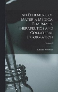 bokomslag An Ephemeris of Materia Medica, Pharmacy, Therapeutics and Collateral Information; Volume 1