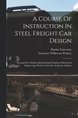 Lawrence Wilkerson Wallace, Purdue University - Course Of Instruction In Steel Freight Car Design, Häftad