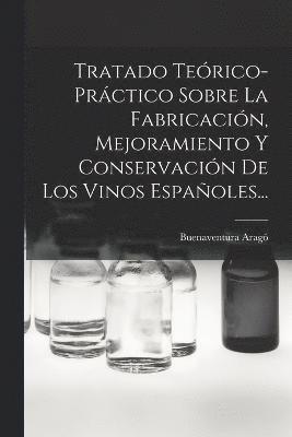 Tratado Terico-prctico Sobre La Fabricacin, Mejoramiento Y Conservacin De Los Vinos Espaoles... 1