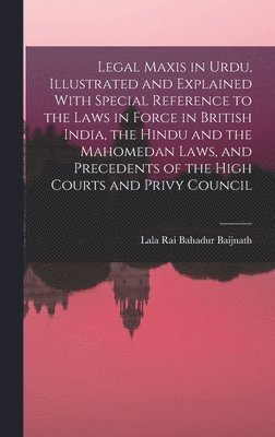 bokomslag Legal Maxis in Urdu, Illustrated and Explained With Special Reference to the Laws in Force in British India, the Hindu and the Mahomedan Laws, and Precedents of the High Courts and Privy Council