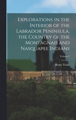 bokomslag Explorations in the Interior of the Labrador Peninsula, the Country of the Montagnais and Nasquapee Indians; Volume 2
