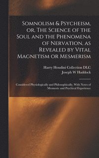 bokomslag Somnolism & Psycheism, or, The Science of the Soul and the Phenomena of Nervation, as Revealed by Vital Magnetism or Mesmerism