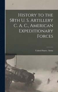 bokomslag History to the 58th U. S. Artillery C. A. C., American Expeditionary Forces