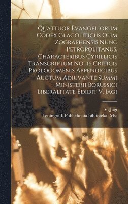 Quattuor Evangeliorum Codex Glagoliticus Olim Zographensis Nunc Petropolitanus. Characteribus Cyrillicis Transcriptum Notis Criticis Prologomenis Appendicibus Auctum Adiuvante Summi Ministerii 1