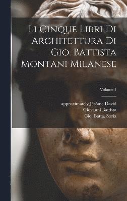 Li cinque libri di architettura di Gio. Battista Montani Milanese; Volume 1 1