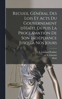 bokomslag Recueil gnral des lois et acts du gouvernement d'Hati, depuis la proclamation de son indpdance jusqu' nos jours