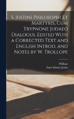 S. Justini Philosophi Et Martyris, Cum Trypnone Judaeo Dialogus. Edited With a Corrected Text and English Introd. and Notes by W. Trollope 1
