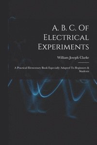 bokomslag A. B. C. Of Electrical Experiments