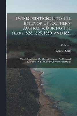 Two Expeditions Into The Interior Of Southern Australia, During The Years 1828, 1829, 1830, And 1831 1