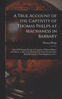 bokomslag A True Account of the Captivity of Thomas Phelps at Machaness in Barbary [electronic Resource]