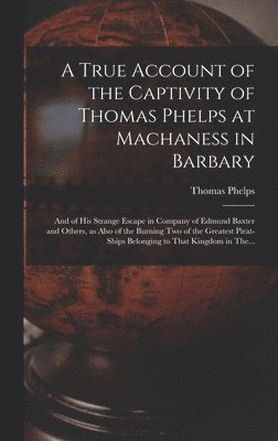 bokomslag A True Account of the Captivity of Thomas Phelps at Machaness in Barbary [electronic Resource]