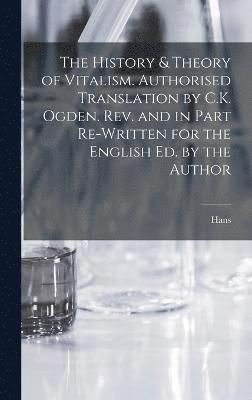 The History & Theory of Vitalism. Authorised Translation by C.K. Ogden. Rev. and in Part Re-written for the English Ed. by the Author 1