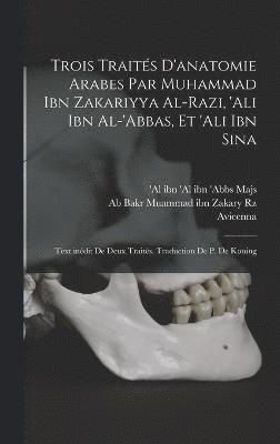 Trois traits d'anatomie arabes par Muhammad ibn Zakariyya al-Razi, 'Ali ibn al-'Abbas, et 'Ali ibn Sina; text indit de deux traits. Traduction de P. de Koning 1