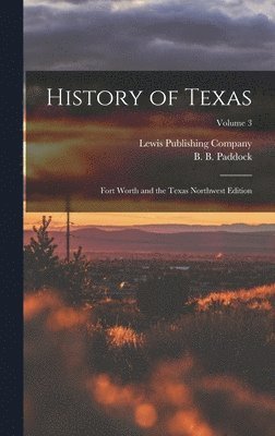 bokomslag History of Texas; Fort Worth and the Texas Northwest Edition; Volume 3